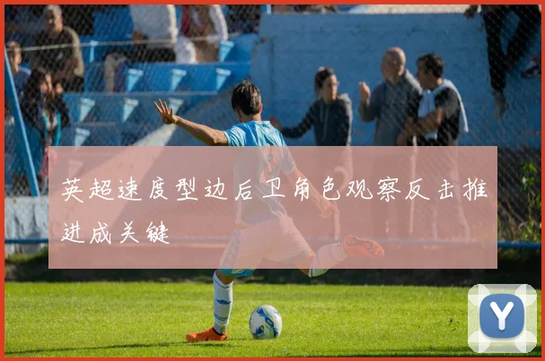 英超速度型边后卫角色观察反击推进成关键