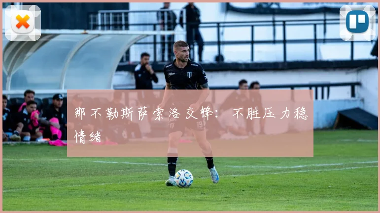 那不勒斯萨索洛交锋：不胜压力稳情绪