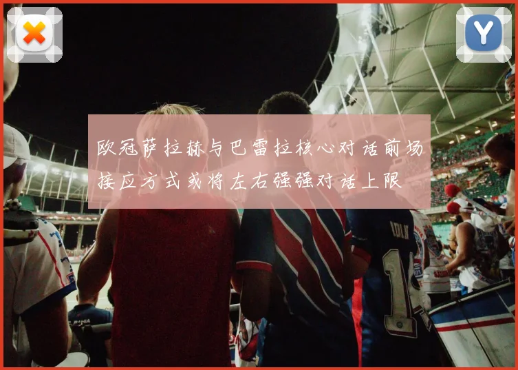 欧冠萨拉赫与巴雷拉核心对话前场接应方式或将左右强强对话上限