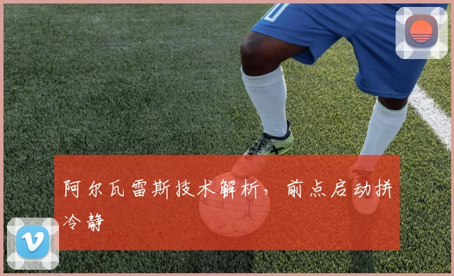 阿尔瓦雷斯技术解析,前点启动拼冷静