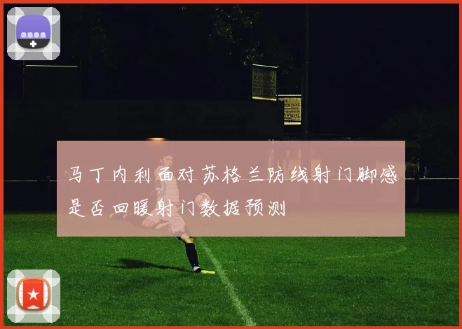 马丁内利面对苏格兰防线射门脚感是否回暖射门数据预测
