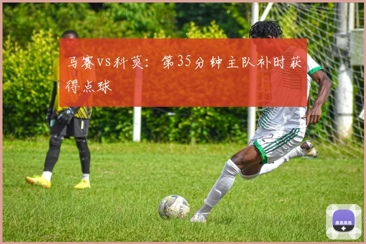 马赛vs科莫:第35分钟主队补时获得点球